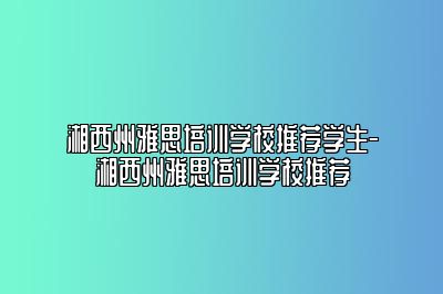 湘西州雅思培训学校推荐学生-湘西州雅思培训学校推荐