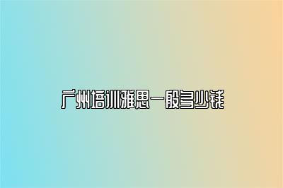 广州培训雅思一般多少钱