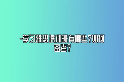 -学习雅思培训班有哪些？如何备考？