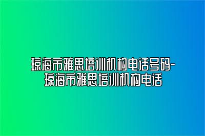 琼海市雅思培训机构电话号码-琼海市雅思培训机构电话