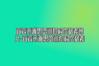 宜宾市雅思培训机构价格表图片-宜宾市雅思培训机构价格表
