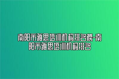 南阳市雅思培训机构排名榜-南阳市雅思培训机构排名