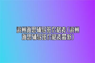 滨州雅思辅导班价格表(滨州雅思辅导班价格表最新)