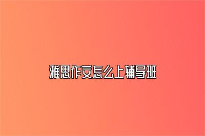 雅思作文怎么上辅导班