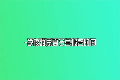 -学校雅思夏令营报名时间