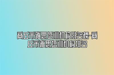 商丘市雅思培训机构排名榜-商丘市雅思培训机构排名