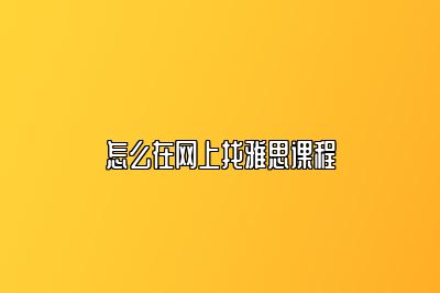 怎么在网上找雅思课程