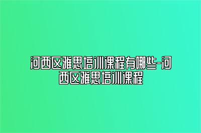 河西区雅思培训课程有哪些-河西区雅思培训课程