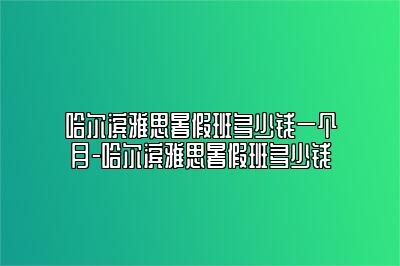 哈尔滨雅思暑假班多少钱一个月-哈尔滨雅思暑假班多少钱