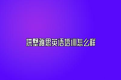 拱墅雅思英语培训怎么样