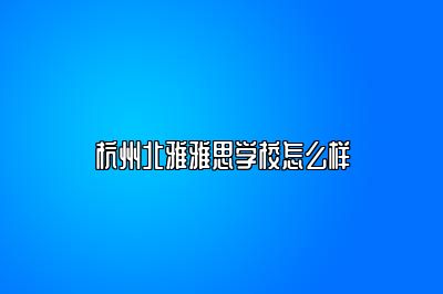 杭州北雅雅思学校怎么样