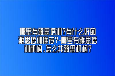 哪里有雅思培训?有什么好的雅思培训推荐?-哪里有雅思培训机构，怎么找雅思机构？