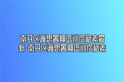 南开区雅思暑期培训价格表最新-南开区雅思暑期培训价格表