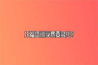 托福培训学费要多少?