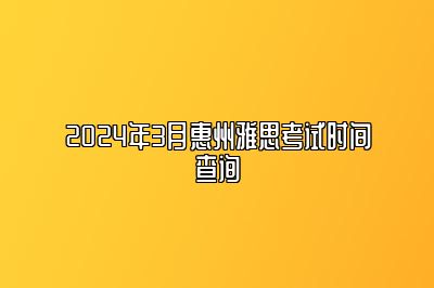 2024年3月惠州雅思考试时间查询