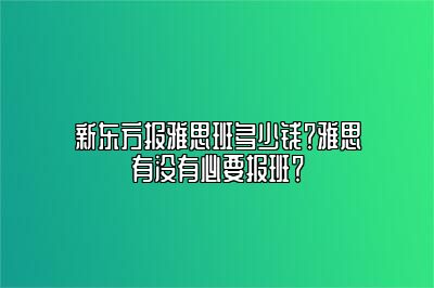 新东方报雅思班多少钱？雅思有没有必要报班？