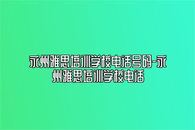 永州雅思培训学校电话号码-永州雅思培训学校电话