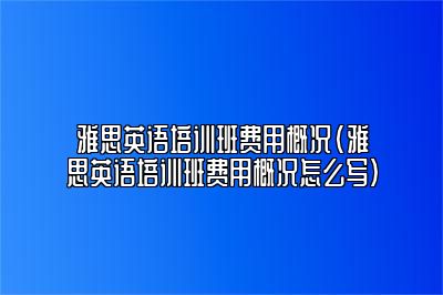 雅思英语培训班费用概况(雅思英语培训班费用概况怎么写)