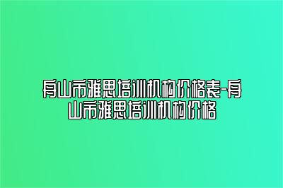 舟山市雅思培训机构价格表-舟山市雅思培训机构价格