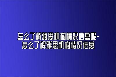 怎么了解雅思机构情况信息呢-怎么了解雅思机构情况信息
