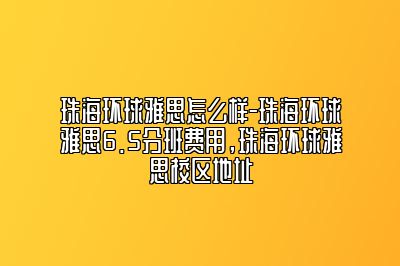 珠海环球雅思怎么样-珠海环球雅思6.5分班费用，珠海环球雅思校区地址