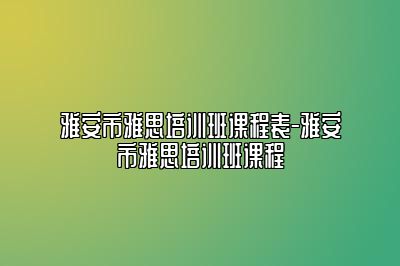 雅安市雅思培训班课程表-雅安市雅思培训班课程