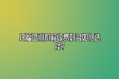 托福培训机构收费好多如何选择？