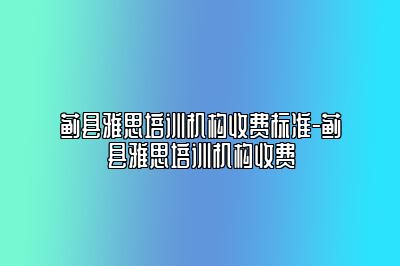 蓟县雅思培训机构收费标准-蓟县雅思培训机构收费