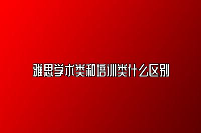 雅思学术类和培训类什么区别