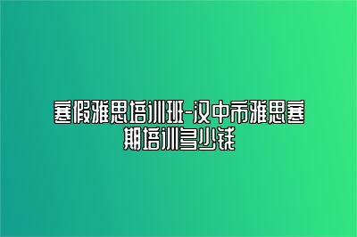 寒假雅思培训班-汉中市雅思寒期培训多少钱