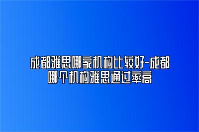 成都雅思哪家机构比较好-成都哪个机构雅思通过率高