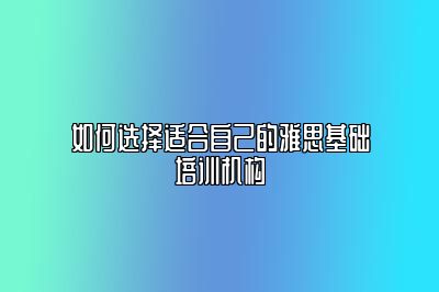 如何选择适合自己的雅思基础培训机构