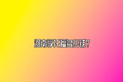 河南学托福多少钱？