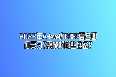 2023年A-level/IGCSE夏考如何复习？需做好哪些准备？