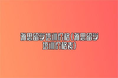 雅思留学培训价格(雅思留学培训价格表)