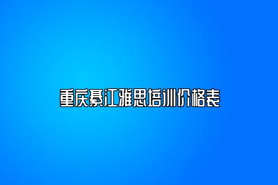 重庆綦江雅思培训价格表