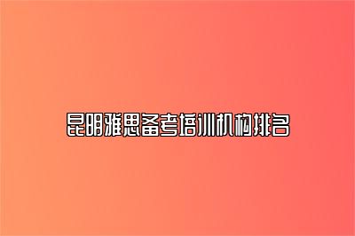 昆明雅思备考培训机构排名