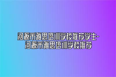 河源市雅思培训学校推荐学生-河源市雅思培训学校推荐