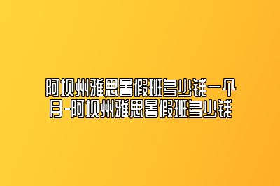 阿坝州雅思暑假班多少钱一个月-阿坝州雅思暑假班多少钱