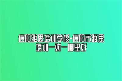 信阳雅思培训学校-信阳市雅思培训一对一哪里好
