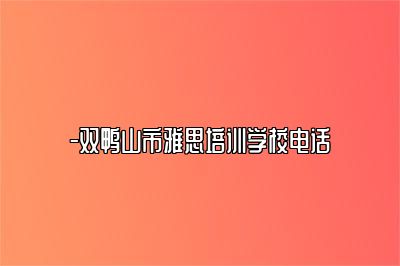 -双鸭山市雅思培训学校电话