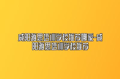 咸阳雅思培训学校推荐哪家-咸阳雅思培训学校推荐