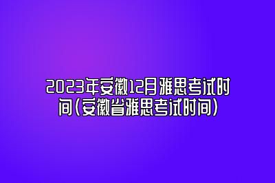 2023年安徽12月雅思考试时间(安徽省雅思考试时间)