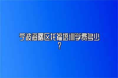 宁波海曙区托福培训学费多少？