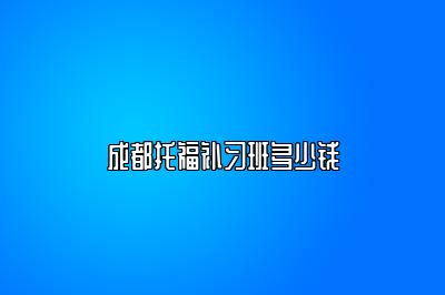 成都托福补习班多少钱