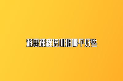 雅思课程培训班哪个好些