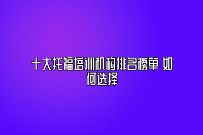 十大托福培训机构排名榜单 如何选择