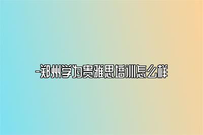 -郑州学为贵雅思培训怎么样