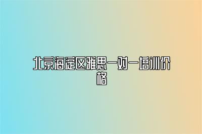 北京海淀区雅思一对一培训价格