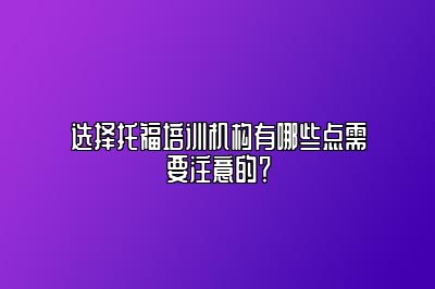 选择托福培训机构有哪些点需要注意的？